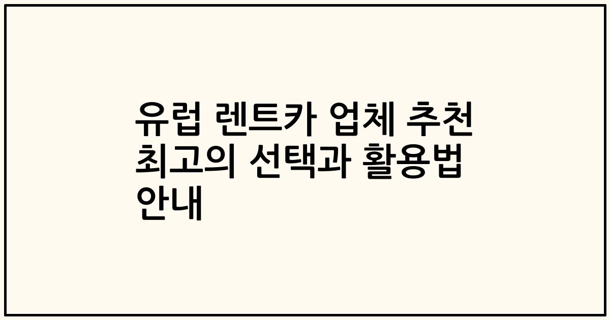 유럽 렌트카 업체 추천 최고의 선택과 활용법 안내