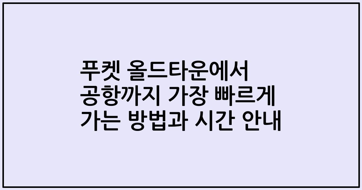 푸켓 올드타운에서 공항까지 가장 빠르게 가는 방법과 시간 안내