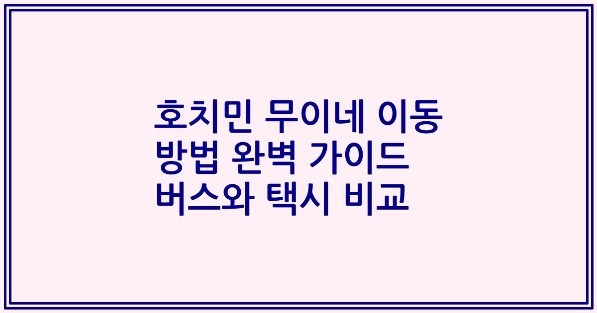 호치민 무이네 이동 방법 완벽 가이드 버스와 택시 비교