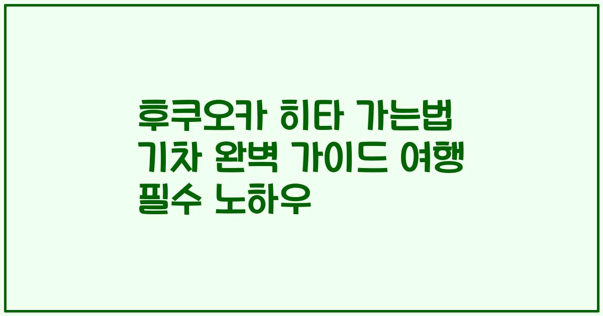 후쿠오카 히타 가는법 기차 완벽 가이드 여행 필수 노하우