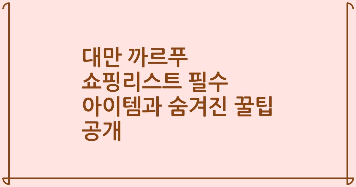 대만 까르푸 쇼핑리스트 필수 아이템과 숨겨진 꿀팁 공개
