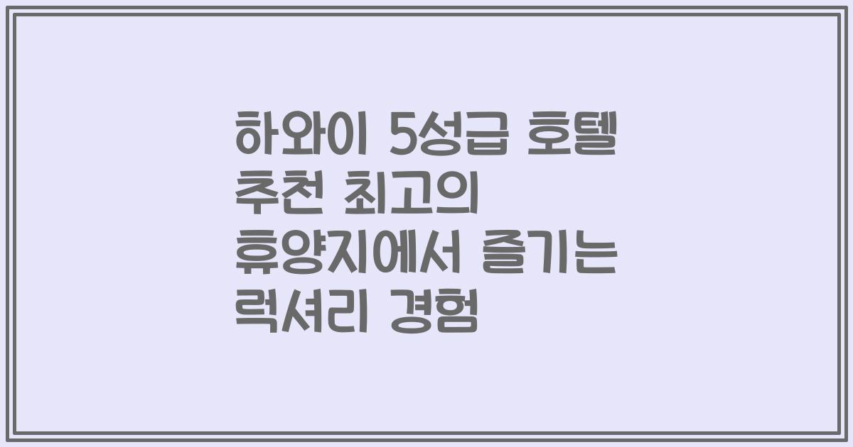하와이 5성급 호텔 추천 최고의 휴양지에서 즐기는 럭셔리 경험