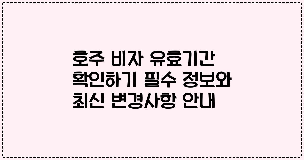 호주 비자 유효기간 확인하기 필수 정보와 최신 변경사항 안내