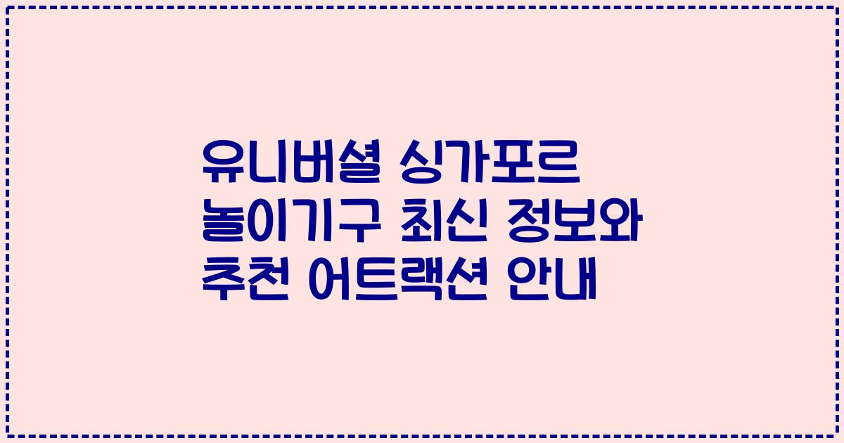 유니버셜 싱가포르 놀이기구 최신 정보와 추천 어트랙션 안내