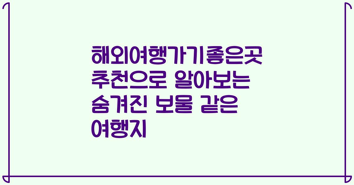 해외여행가기좋은곳 추천으로 알아보는 숨겨진 보물 같은 여행지