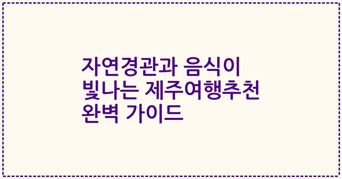 자연경관과 음식이 빛나는 제주여행추천 완벽 가이드