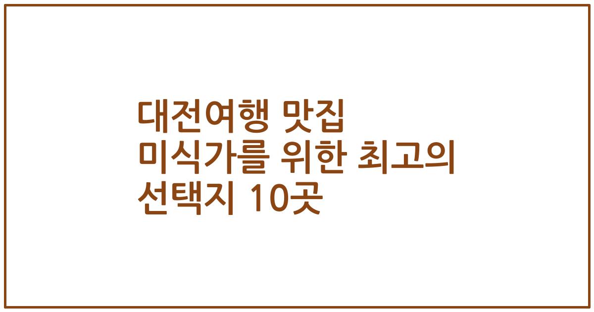 대전여행 맛집 미식가를 위한 최고의 선택지 10곳