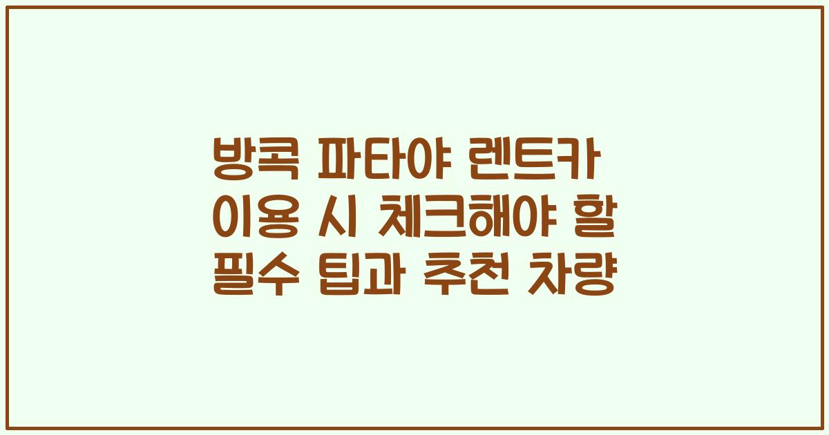 방콕 파타야 렌트카 이용 시 체크해야 할 필수 팁과 추천 차량