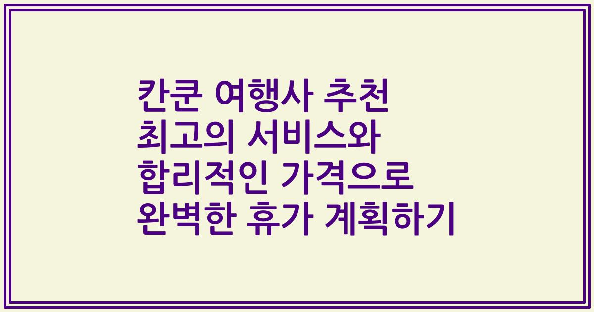 칸쿤 여행사 추천 최고의 서비스와 합리적인 가격으로 완벽한 휴가 계획하기