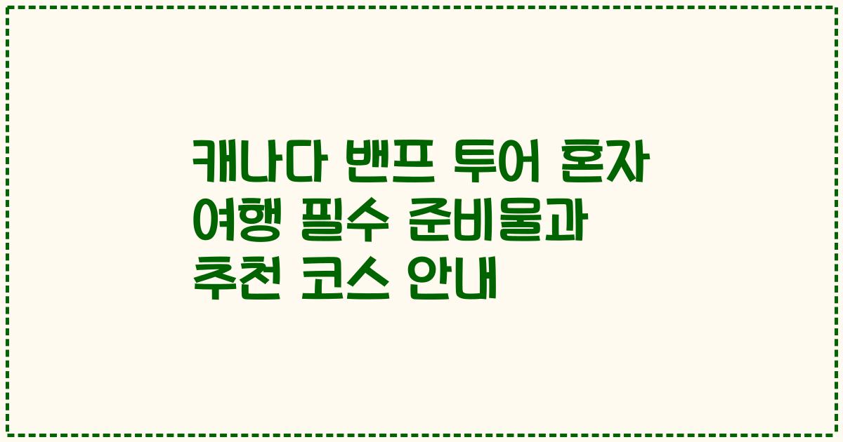 캐나다 밴프 투어 혼자 여행 필수 준비물과 추천 코스 안내
