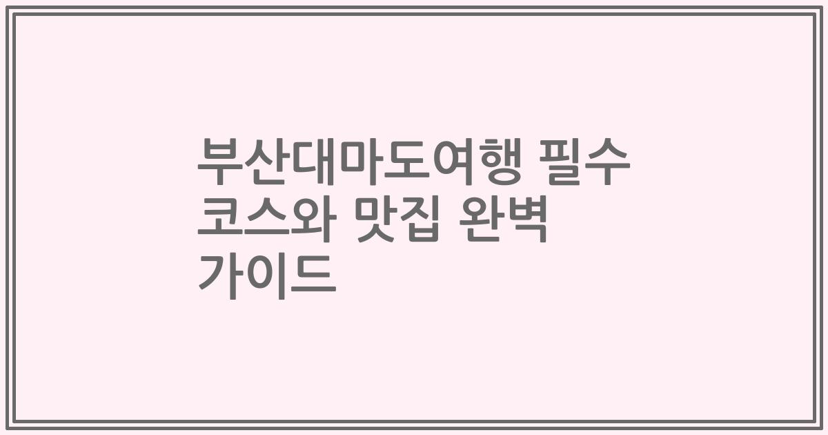 부산대마도여행 필수 코스와 맛집 완벽 가이드