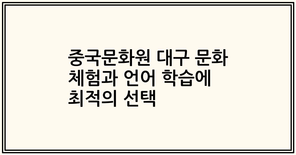 중국문화원 대구 문화 체험과 언어 학습에 최적의 선택
