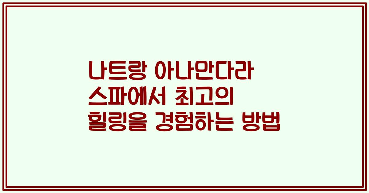 나트랑 아나만다라 스파에서 최고의 힐링을 경험하는 방법