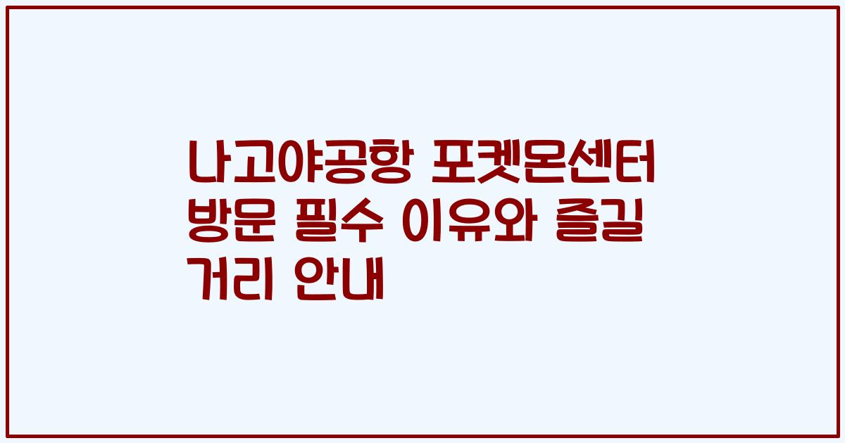 나고야공항 포켓몬센터 방문 필수 이유와 즐길 거리 안내