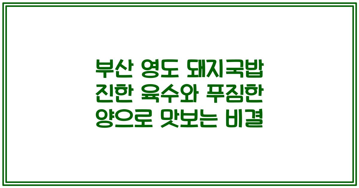 부산 영도 돼지국밥 진한 육수와 푸짐한 양으로 맛보는 비결