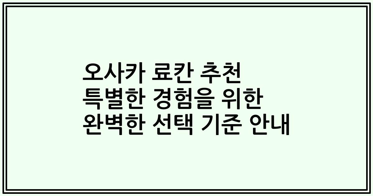 오사카 료칸 추천 특별한 경험을 위한 완벽한 선택 기준 안내
