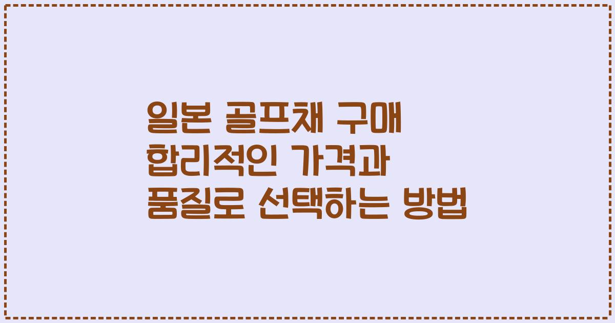일본 골프채 구매 합리적인 가격과 품질로 선택하는 방법