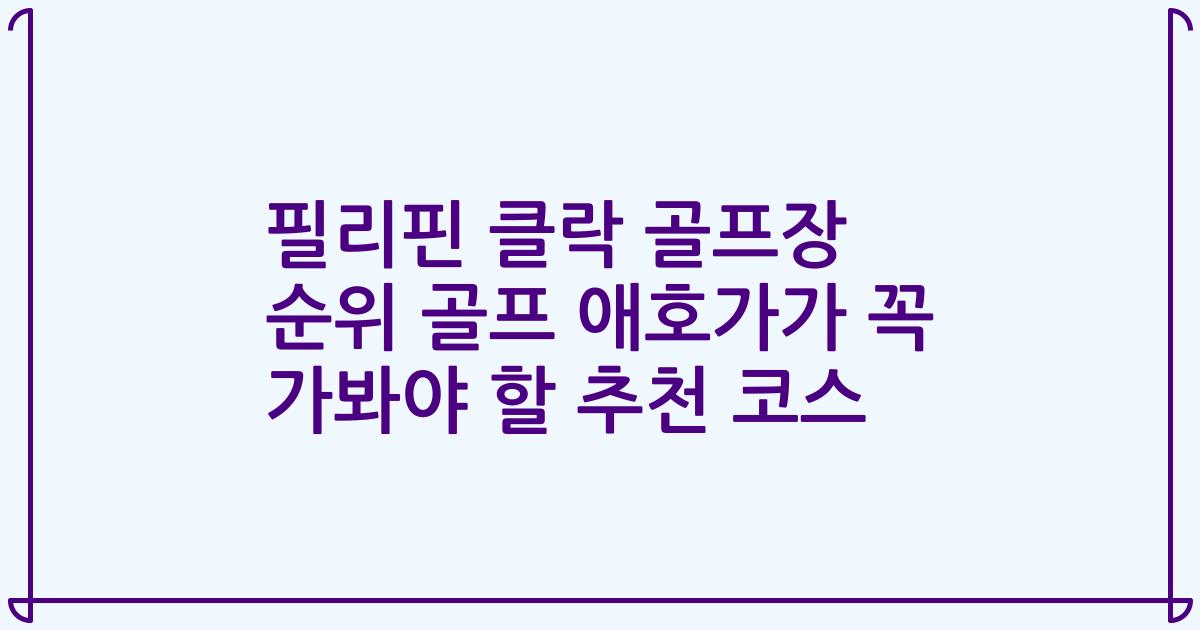 필리핀 클락 골프장 순위 골프 애호가가 꼭 가봐야 할 추천 코스