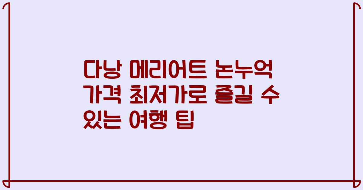 다낭 메리어트 논누억 가격 최저가로 즐길 수 있는 여행 팁