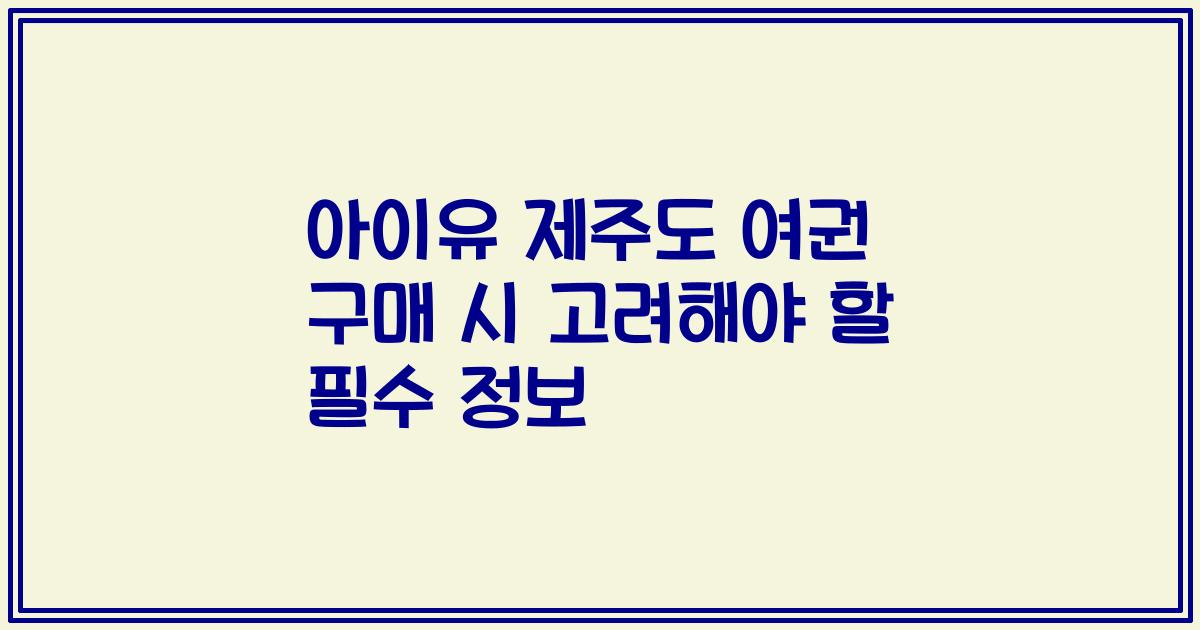 아이유 제주도 여권 구매 시 고려해야 할 필수 정보