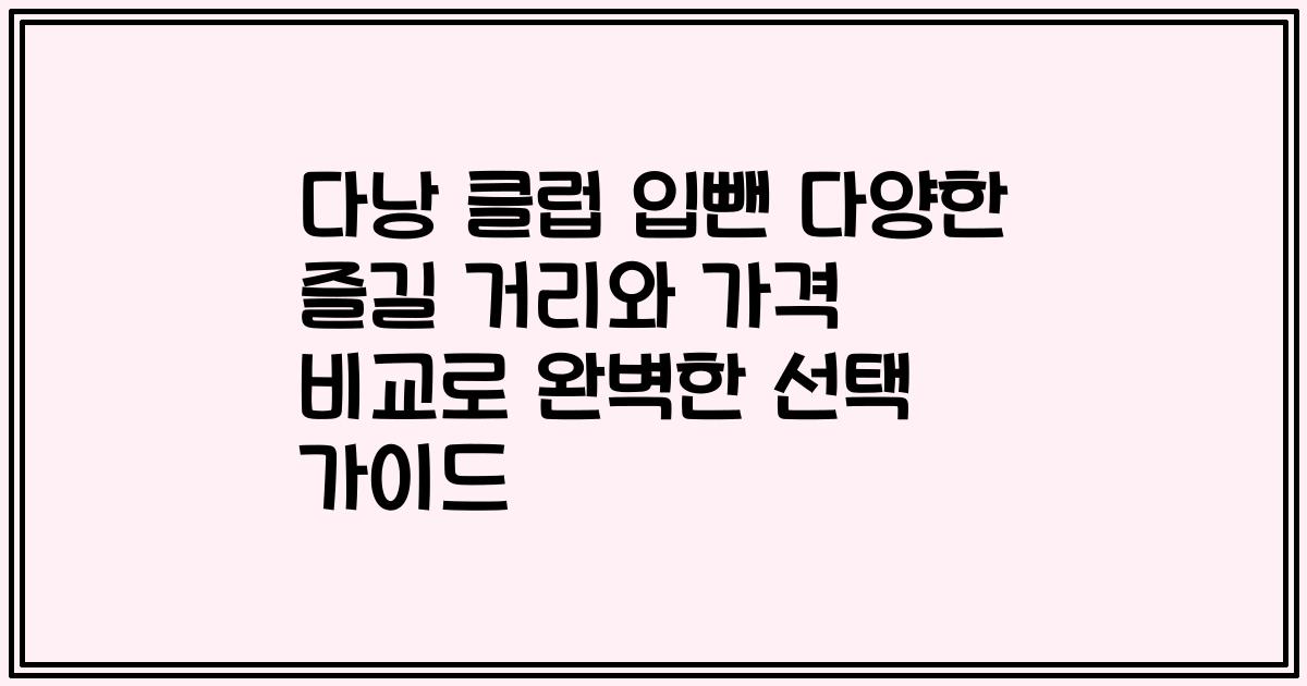 다낭 클럽 입뺀 다양한 즐길 거리와 가격 비교로 완벽한 선택 가이드