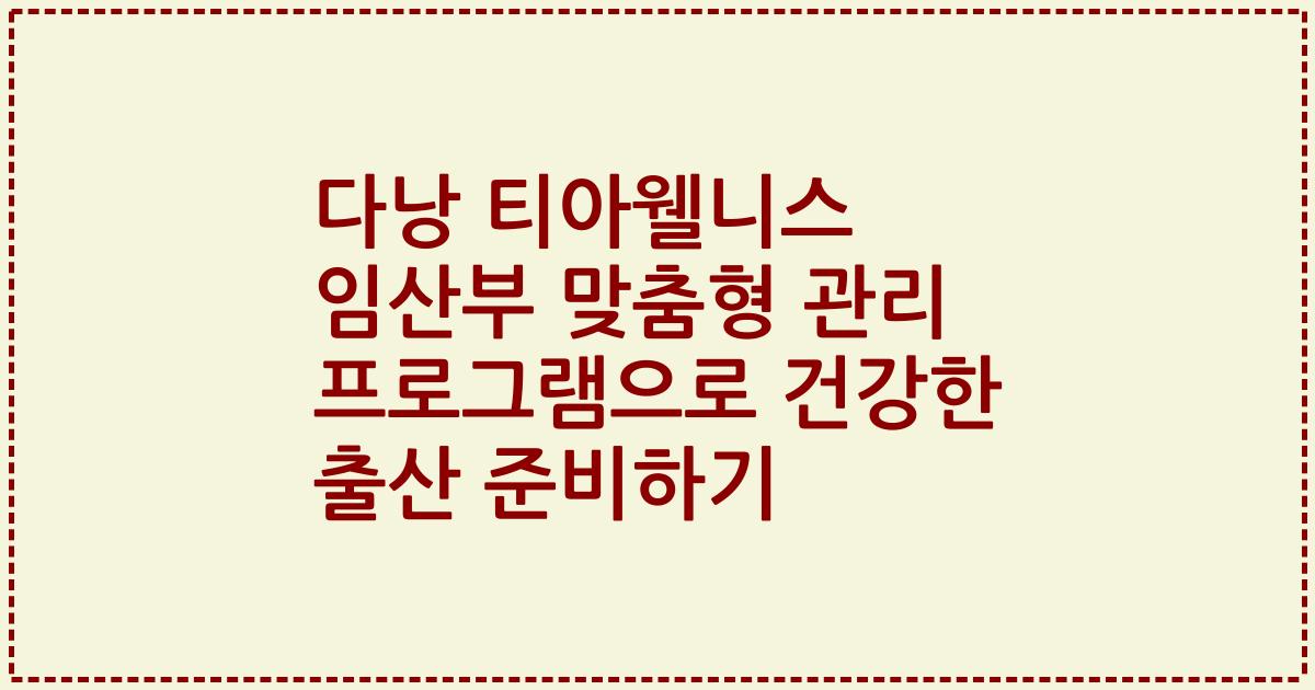 다낭 티아웰니스 임산부 맞춤형 관리 프로그램으로 건강한 출산 준비하기