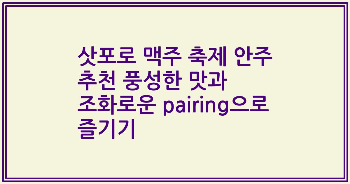 삿포로 맥주 축제 안주 추천 풍성한 맛과 조화로운 pairing으로 즐기기