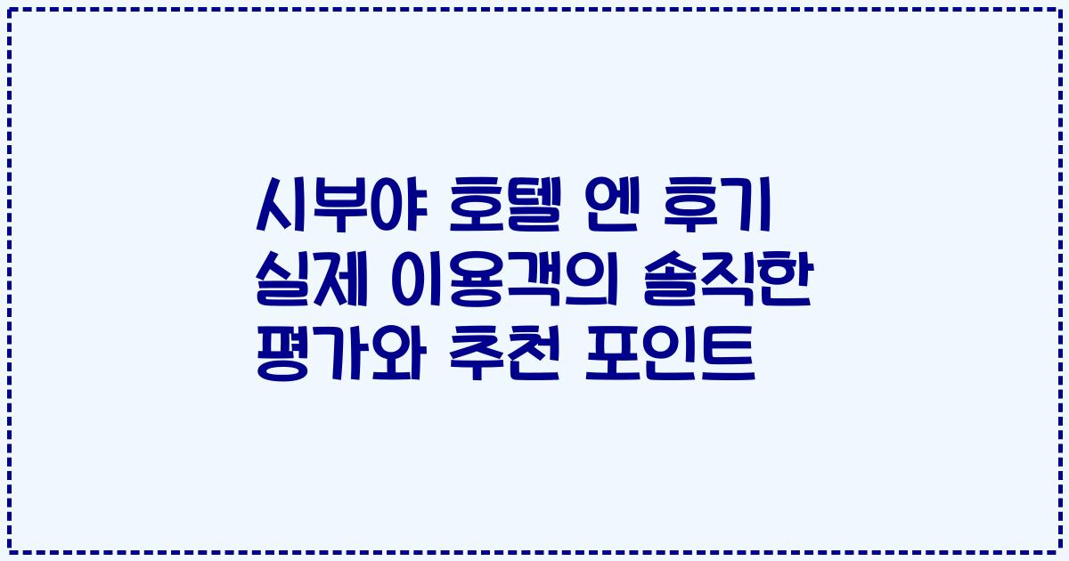 시부야 호텔 엔 후기 실제 이용객의 솔직한 평가와 추천 포인트