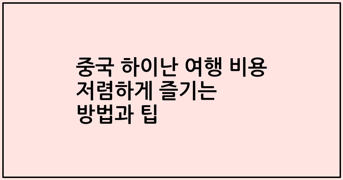 중국 하이난 여행 비용 저렴하게 즐기는 방법과 팁